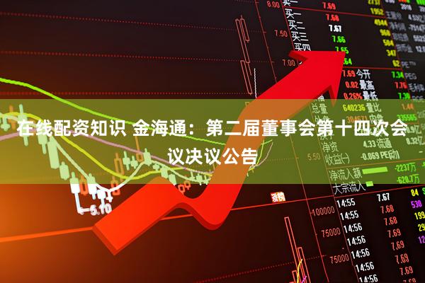在线配资知识 金海通：第二届董事会第十四次会议决议公告