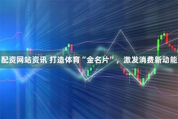 配资网站资讯 打造体育“金名片”，激发消费新动能