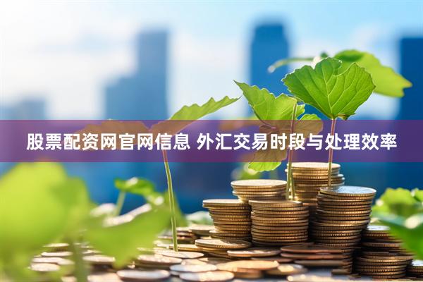 股票配资网官网信息 外汇交易时段与处理效率