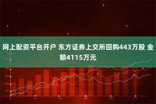 网上配资平台开户 东方证券上交所回购443万股 金额4115万元