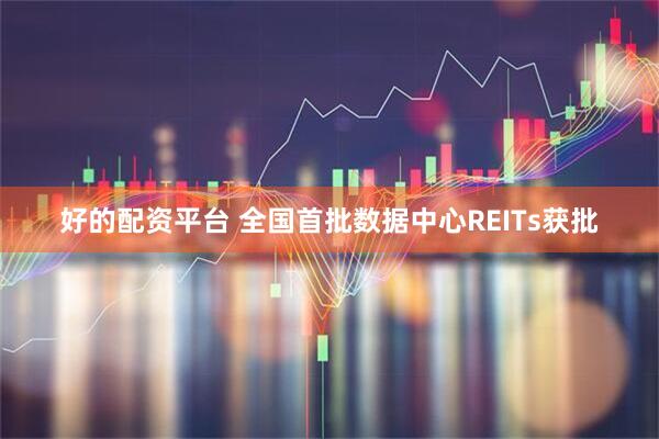 好的配资平台 全国首批数据中心REITs获批