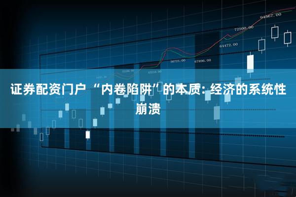 证券配资门户 “内卷陷阱”的本质: 经济的系统性崩溃