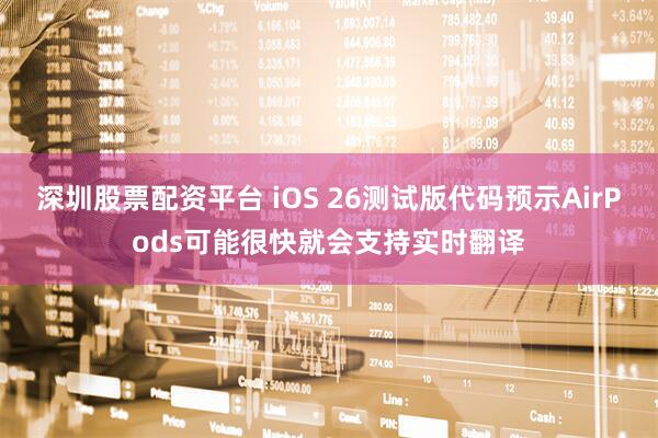 深圳股票配资平台 iOS 26测试版代码预示AirPods可能很快就会支持实时翻译